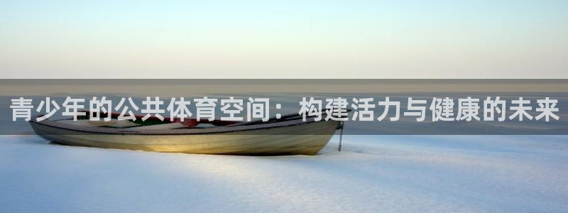 海南意昂体育4发展怎么样：青少年的公共体育空间：构建