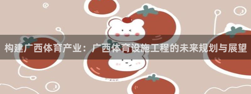 意昂4集团：构建广西体育产业：广西体育设施工程的未来