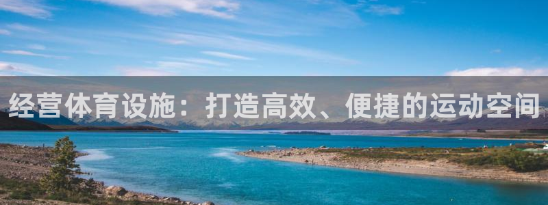 意昂体育4平台注册：经营体育设施：打造高效、便捷的运