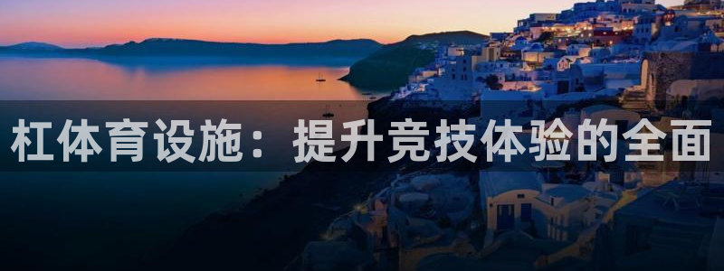 意昂集团官网：杠体育设施：提升竞技体验的全面