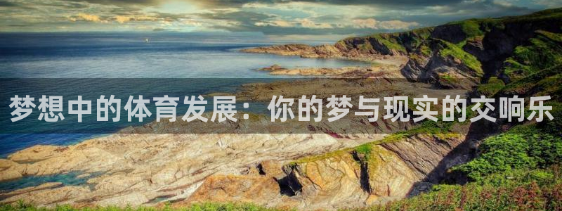 意昂4集团简介：梦想中的体育发展：你的梦与现实的交响乐