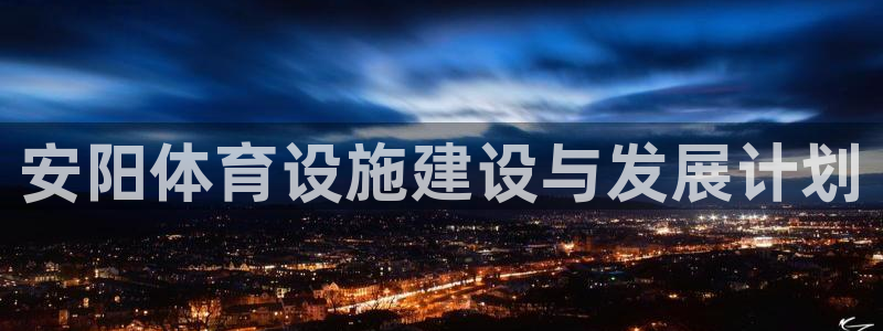 意昂集团官网：安阳体育设施建设与发展计划