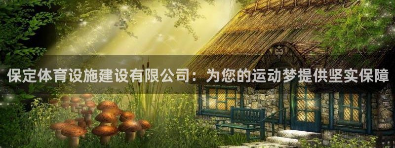 意昂体育4联系电话：保定体育设施建设有限公司：为您的运动梦提