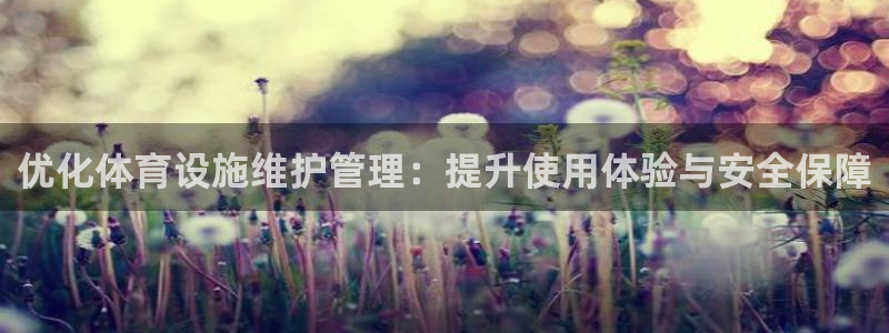 意昂体育4平台是正规平台吗知乎：优化体育设施维护管理