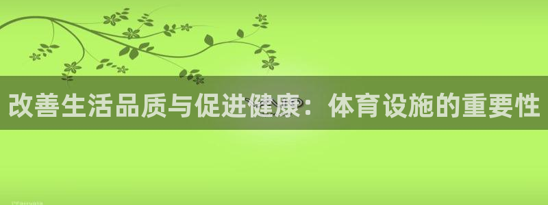 意昂4官网：改善生活品质与促进健康：体育设施的重要性