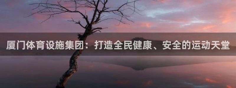 意昂体育4平台APP：厦门体育设施集团：打造全民健康