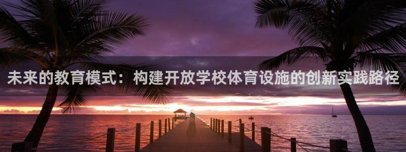 意昂4娱乐首页网站大全：未来的教育模式：构建开放学校