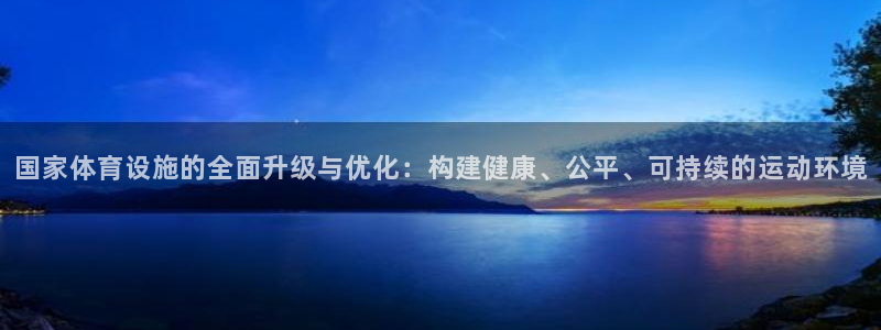 意昂4官方：国家体育设施的全面升级与优化：构建健康、