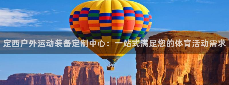 意昂体育4平台注册要钱吗是真的吗：定西户外运动装备定制中心：