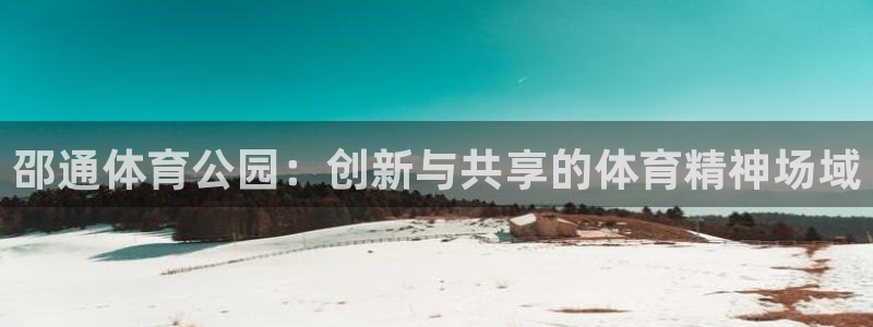意昂平台体育：邵通体育公园：创新与共享的体育精神场域