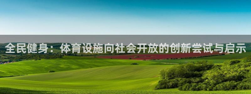 意昂4代理：全民健身：体育设施向社会开放的创新尝试与