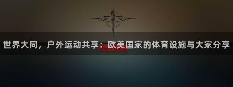 意昂体育4招商电话号码查询：世界大同，户外运动共享：