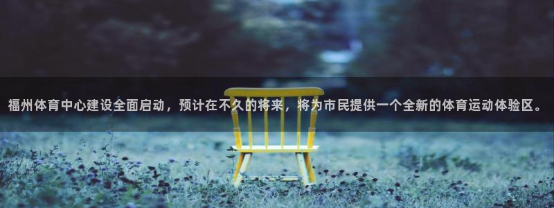 意昂体育4平台假的吗是真的吗吗：福州体育中心建设全面