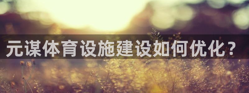意昂体育4招商电话地址：元谋体育设施建设如何优化？