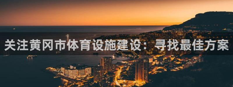 意昂体育4联系电话：关注黄冈市体育设施建设：寻找最佳