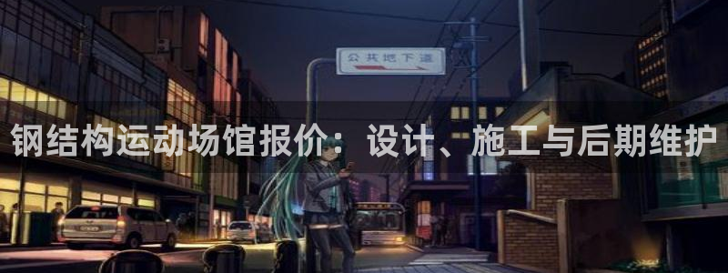 意昂体育4联系电话：钢结构运动场馆报价：设计、施工与