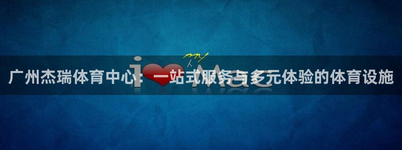 意昂体育4平台是正规平台吗安全吗：广州杰瑞体育中心：一站式服