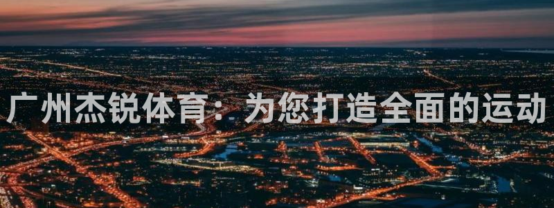 意昂体育4平台注册流程视频：广州杰锐体育：为您打造全