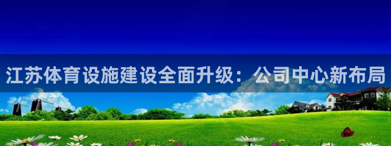 意昂4集团E.ON：江苏体育设施建设全面升级：公司中心新布局