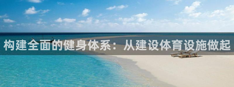 意昂体育4招商电话是多少号码：构建全面的健身体系：从建设体育
