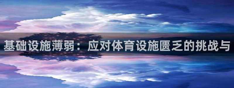 意昂体育4平台注册流程视频：基础设施薄弱：应对体育设