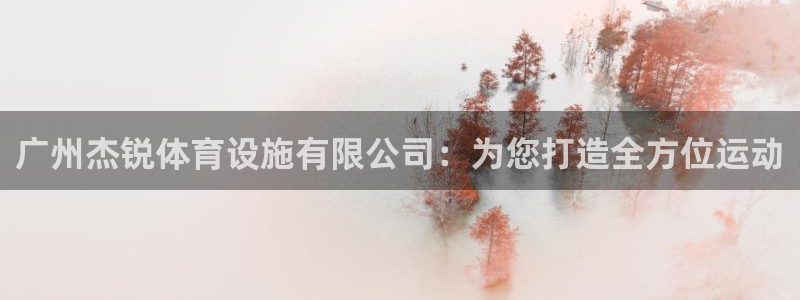 意昂4代理：广州杰锐体育设施有限公司：为您打造全方位