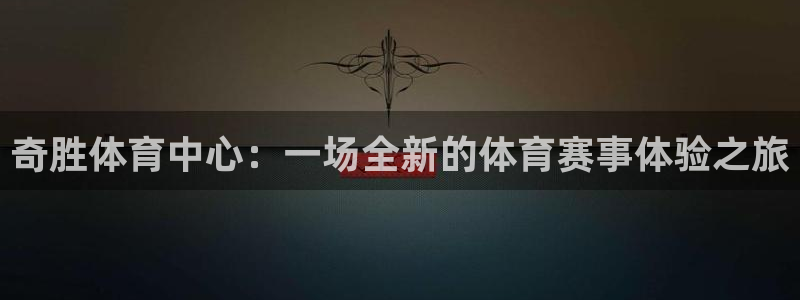 意昂4开户：奇胜体育中心：一场全新的体育赛事体验之旅