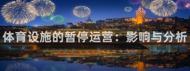 意昂体育4平台注册要钱吗：体育设施的暂停运营：影响与