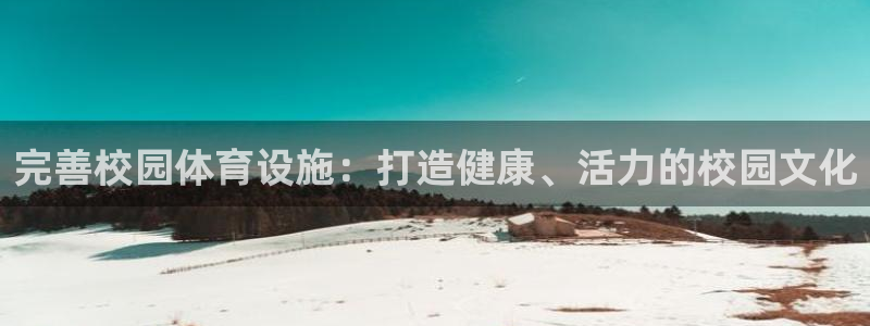 意昂体育4招商电话号码查询是多少：完善校园体育设施：打造健康 