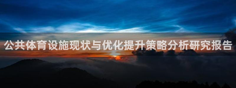 意昂4娱乐网站：公共体育设施现状与优化提升策略分析研究报告