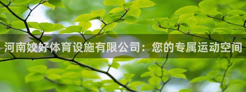 意昂体育4招商电话号码查询：河南姣好体育设施有限公司：您的专 