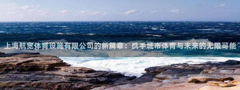 意昂体育4招商电话号码：上海航宽体育设施有限公司的新