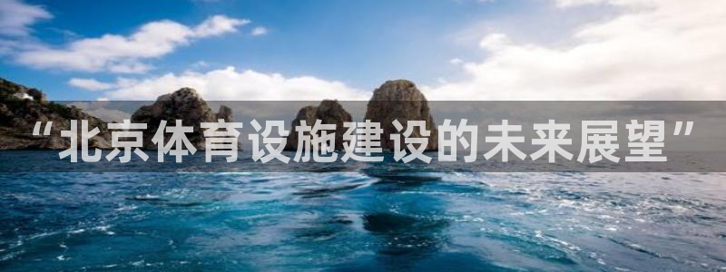 海南意昂体育4：“北京体育设施建设的未来展望”