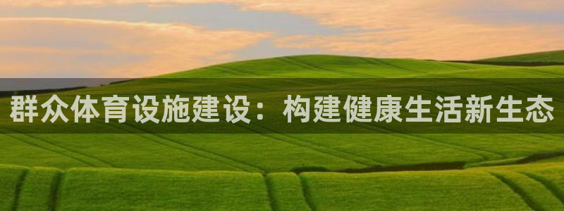 意昂体育4招商电话是多少号码：群众体育设施建设：构建健康生活