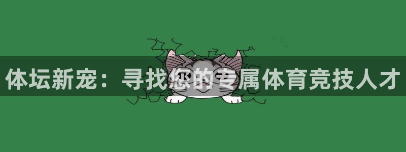 意昂体育4平台：体坛新宠：寻找您的专属体育竞技人才