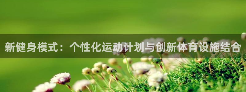 意昂4娱乐首页官网下载：新健身模式：个性化运动计划与