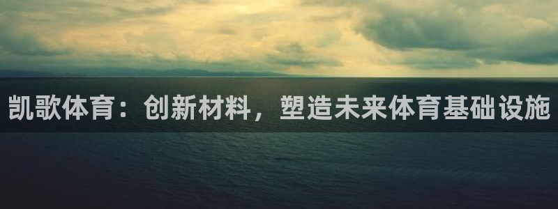 意昂体育4注册：凯歌体育：创新材料，塑造未来体育基础