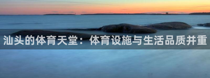 意昂体育4平台注册要钱吗是真的吗：汕头的体育天堂：体育设施与