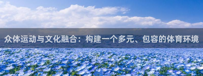 意昂体育4平台注册：众体运动与文化融合：构建一个多元、包容的