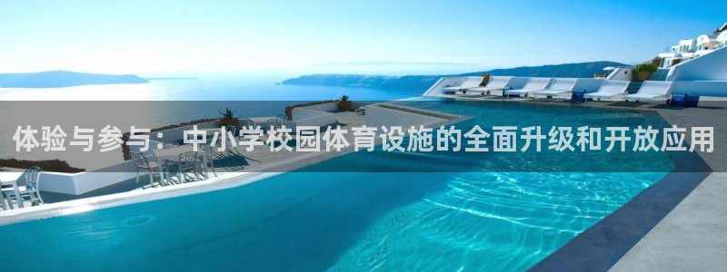 意昂4官网：体验与参与：中小学校园体育设施的全面升级和开放应