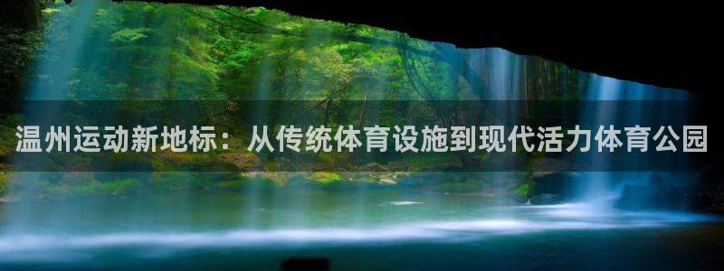 意昂体育4平台注册要钱吗安全吗：温州运动新地标：从传统体育设 