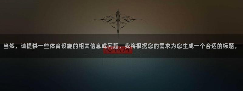 意昂体育4招商电话是多少：当然，请提供一些体育设施的相关信息 