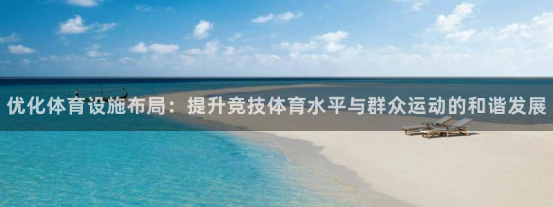 意昂4娱乐平台：优化体育设施布局：提升竞技体育水平与群众运动