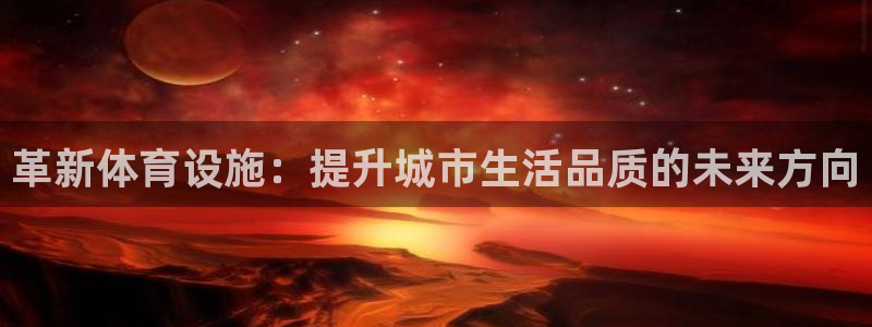 意昂集团官网：革新体育设施：提升城市生活品质的未来方向 