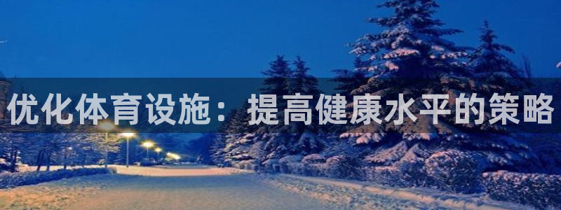 意昂体育4注册：优化体育设施：提高健康水平的策略 