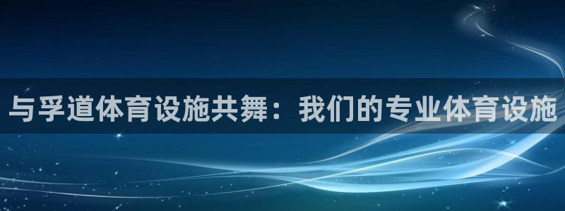意昂体育4平台注册流程视频：与孚道体育设施共舞：我们的专业体