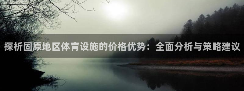 意昂4集团：探析固原地区体育设施的价格优势：全面分析与策略建