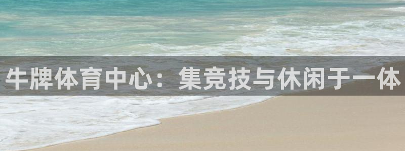 意昂4娱乐是那个系列的台子：牛牌体育中心：集竞技与休