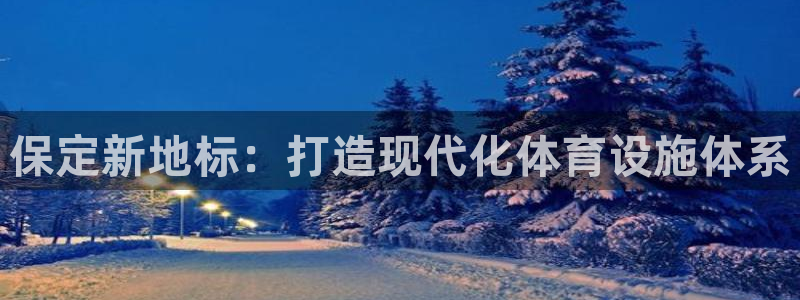 意昂4娱乐代理怎么样：保定新地标：打造现代化体育设施体系