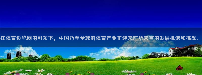 意昂平台体育：在体育设施网的引领下，中国乃至全球的体育产业正